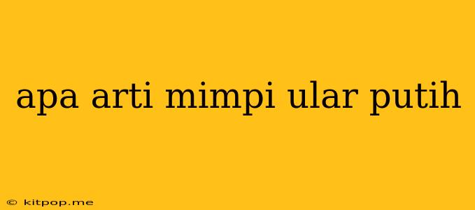 Apa Arti Mimpi Ular Putih