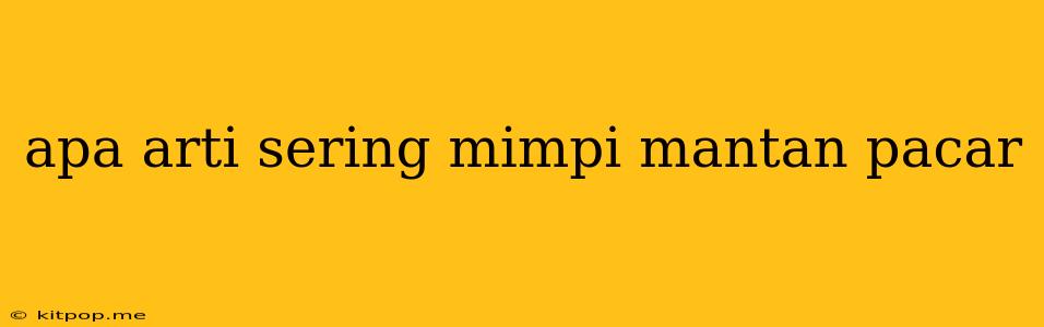 Apa Arti Sering Mimpi Mantan Pacar