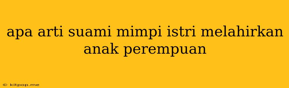 Apa Arti Suami Mimpi Istri Melahirkan Anak Perempuan