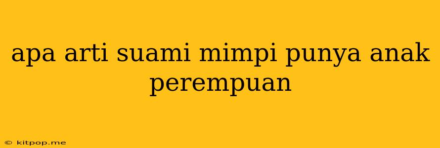 Apa Arti Suami Mimpi Punya Anak Perempuan