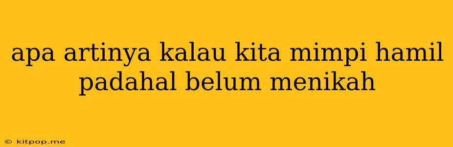 Apa Artinya Kalau Kita Mimpi Hamil Padahal Belum Menikah