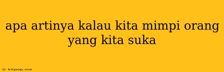 Apa Artinya Kalau Kita Mimpi Orang Yang Kita Suka