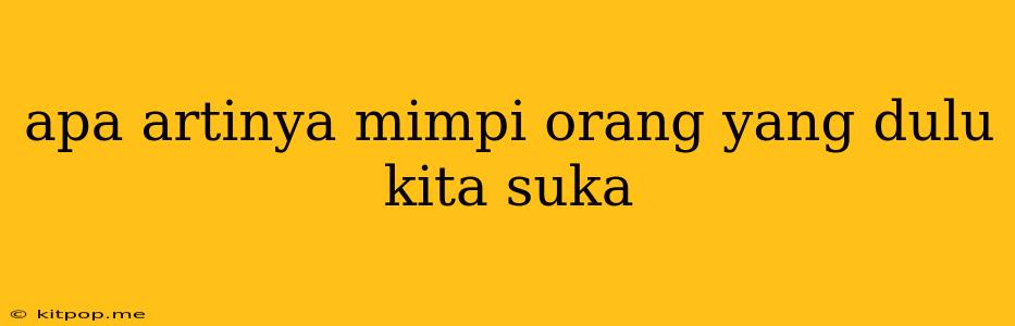 Apa Artinya Mimpi Orang Yang Dulu Kita Suka