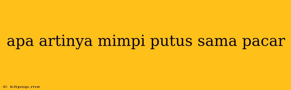 Apa Artinya Mimpi Putus Sama Pacar