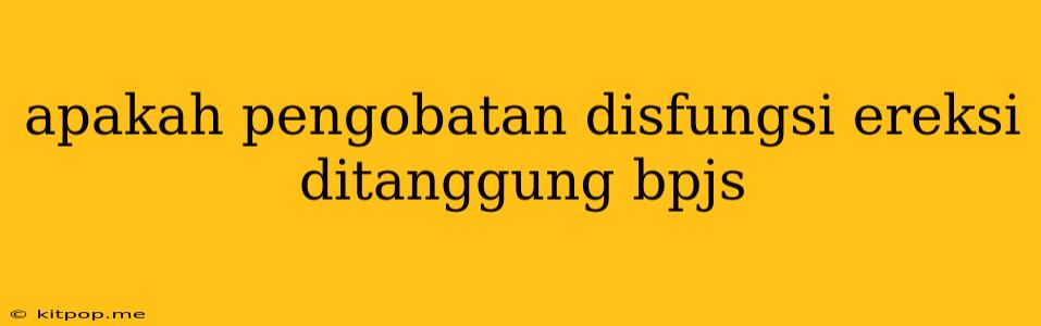 Apakah Pengobatan Disfungsi Ereksi Ditanggung Bpjs