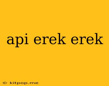 Api Erek Erek