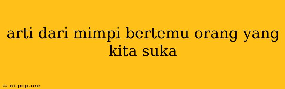 Arti Dari Mimpi Bertemu Orang Yang Kita Suka