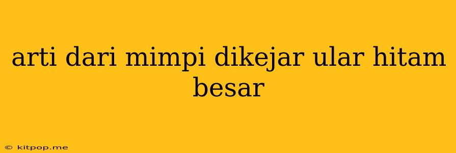 Arti Dari Mimpi Dikejar Ular Hitam Besar