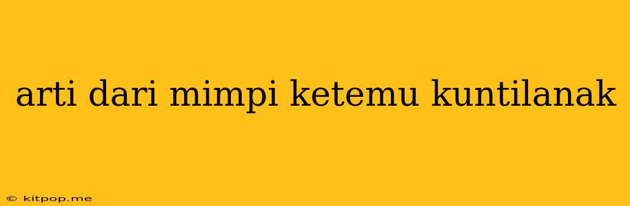 Arti Dari Mimpi Ketemu Kuntilanak