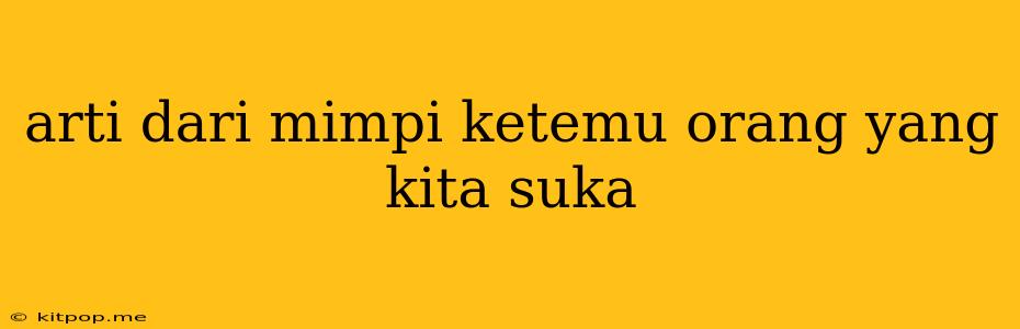 Arti Dari Mimpi Ketemu Orang Yang Kita Suka