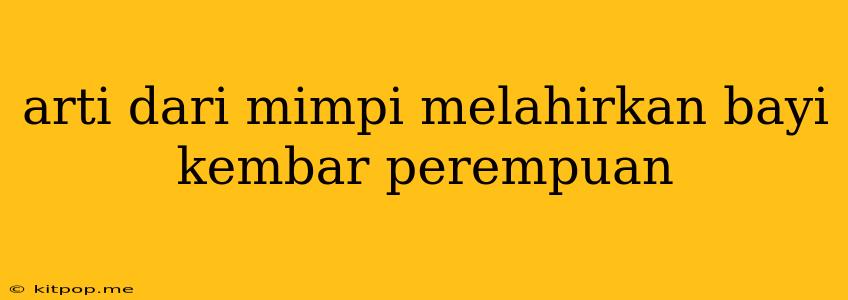 Arti Dari Mimpi Melahirkan Bayi Kembar Perempuan