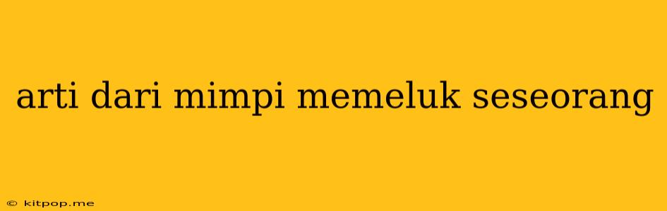 Arti Dari Mimpi Memeluk Seseorang