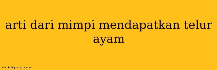 Arti Dari Mimpi Mendapatkan Telur Ayam