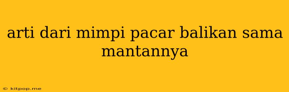 Arti Dari Mimpi Pacar Balikan Sama Mantannya