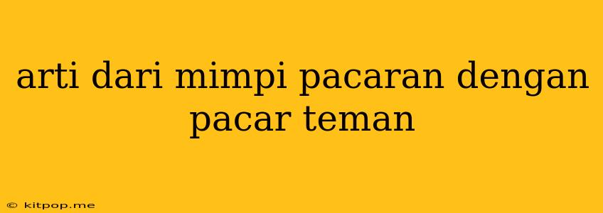 Arti Dari Mimpi Pacaran Dengan Pacar Teman