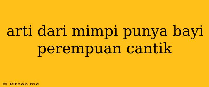 Arti Dari Mimpi Punya Bayi Perempuan Cantik