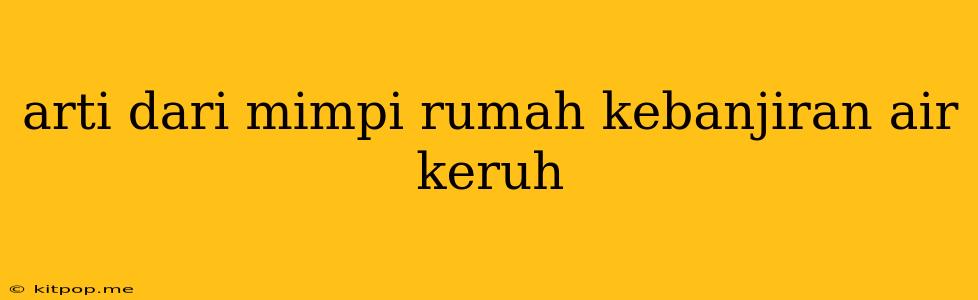 Arti Dari Mimpi Rumah Kebanjiran Air Keruh