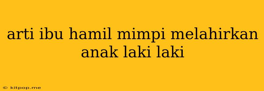 Arti Ibu Hamil Mimpi Melahirkan Anak Laki Laki