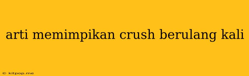 Arti Memimpikan Crush Berulang Kali