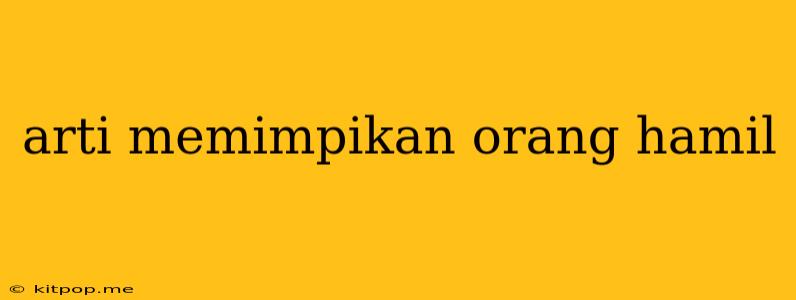 Arti Memimpikan Orang Hamil