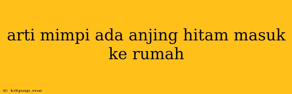 Arti Mimpi Ada Anjing Hitam Masuk Ke Rumah