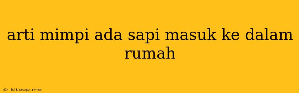 Arti Mimpi Ada Sapi Masuk Ke Dalam Rumah