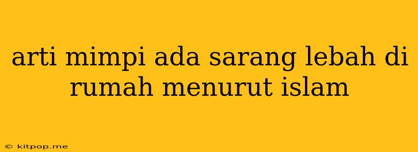 Arti Mimpi Ada Sarang Lebah Di Rumah Menurut Islam