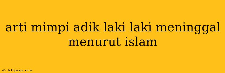 Arti Mimpi Adik Laki Laki Meninggal Menurut Islam