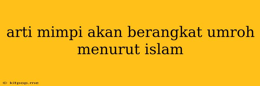 Arti Mimpi Akan Berangkat Umroh Menurut Islam