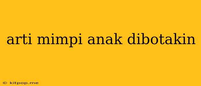 Arti Mimpi Anak Dibotakin