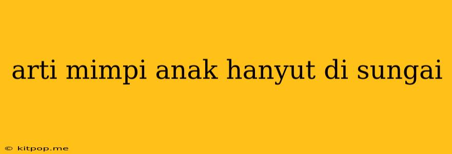 Arti Mimpi Anak Hanyut Di Sungai