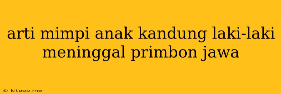 Arti Mimpi Anak Kandung Laki-laki Meninggal Primbon Jawa