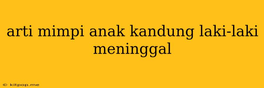 Arti Mimpi Anak Kandung Laki-laki Meninggal