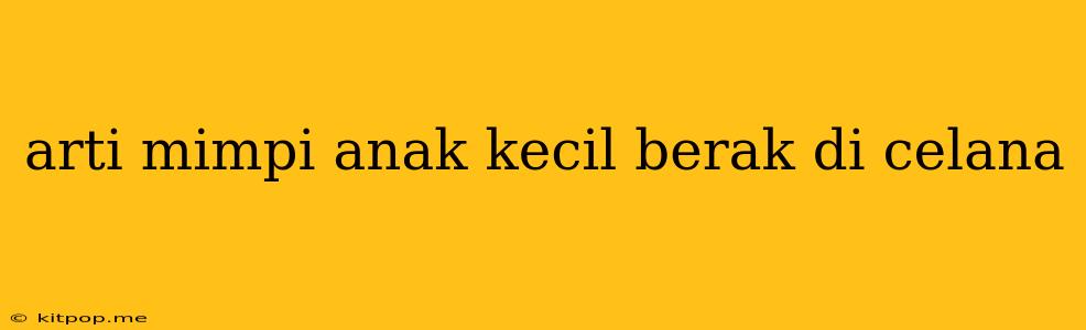 Arti Mimpi Anak Kecil Berak Di Celana