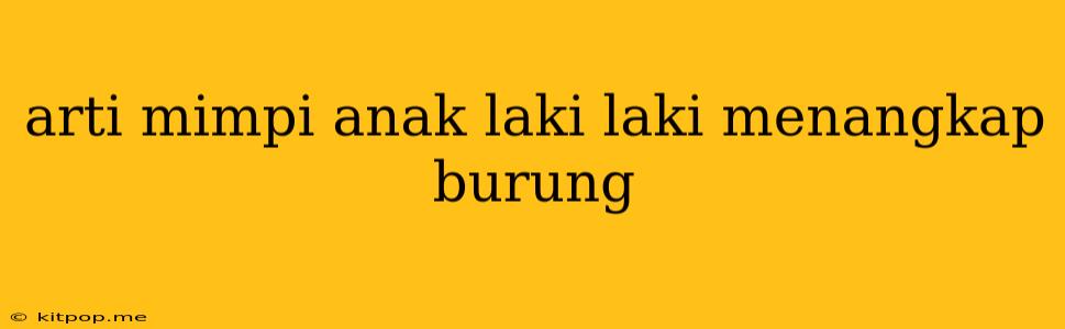 Arti Mimpi Anak Laki Laki Menangkap Burung