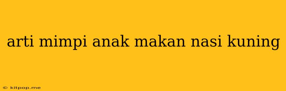 Arti Mimpi Anak Makan Nasi Kuning