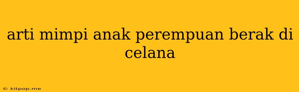 Arti Mimpi Anak Perempuan Berak Di Celana