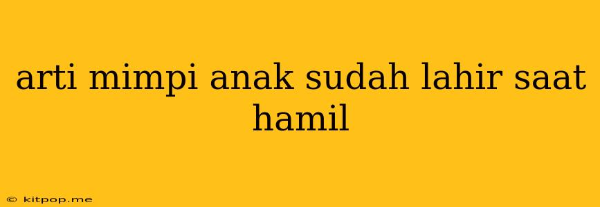 Arti Mimpi Anak Sudah Lahir Saat Hamil