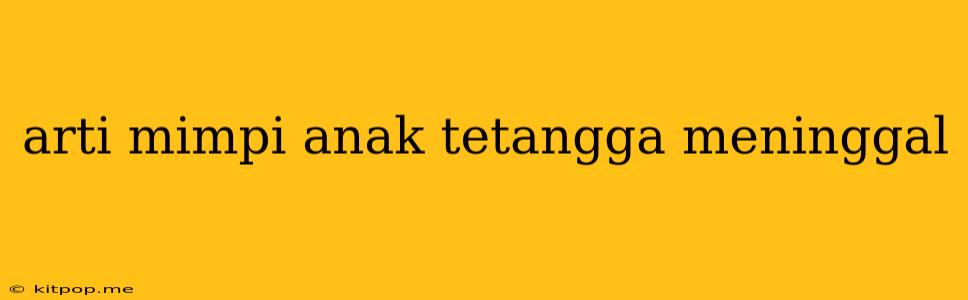 Arti Mimpi Anak Tetangga Meninggal