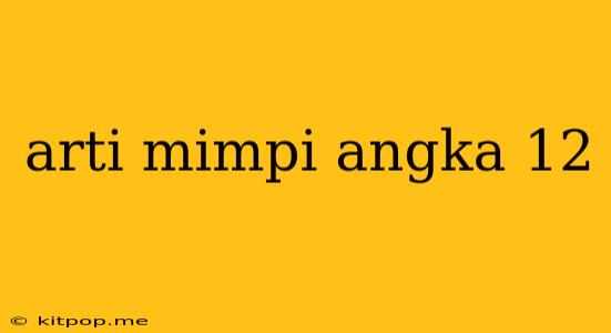 Arti Mimpi Angka 12