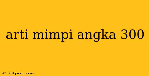 Arti Mimpi Angka 300