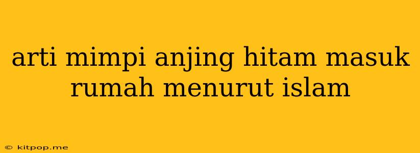 Arti Mimpi Anjing Hitam Masuk Rumah Menurut Islam