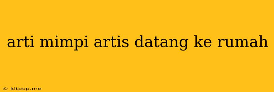 Arti Mimpi Artis Datang Ke Rumah