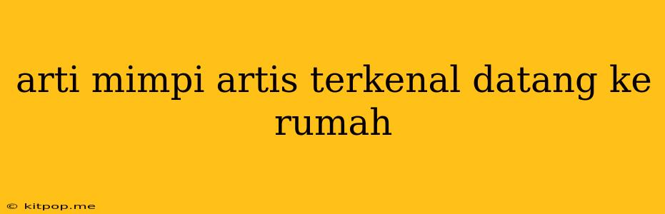 Arti Mimpi Artis Terkenal Datang Ke Rumah