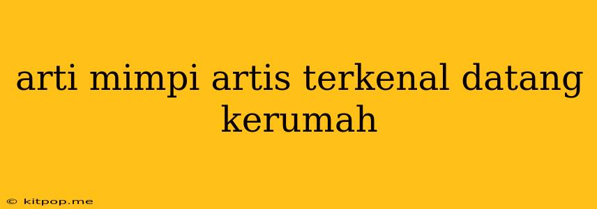 Arti Mimpi Artis Terkenal Datang Kerumah