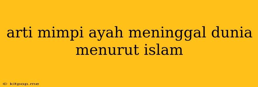 Arti Mimpi Ayah Meninggal Dunia Menurut Islam