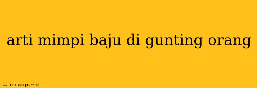 Arti Mimpi Baju Di Gunting Orang