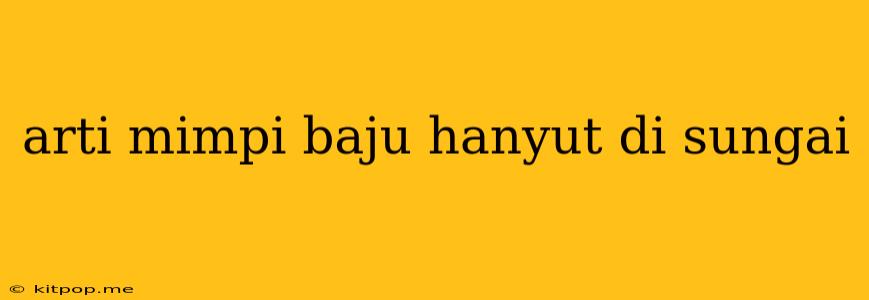 Arti Mimpi Baju Hanyut Di Sungai