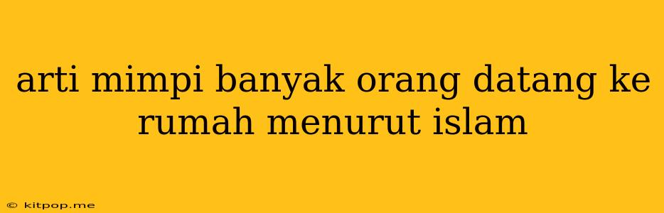 Arti Mimpi Banyak Orang Datang Ke Rumah Menurut Islam