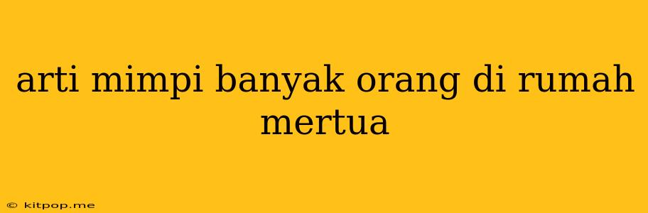 Arti Mimpi Banyak Orang Di Rumah Mertua